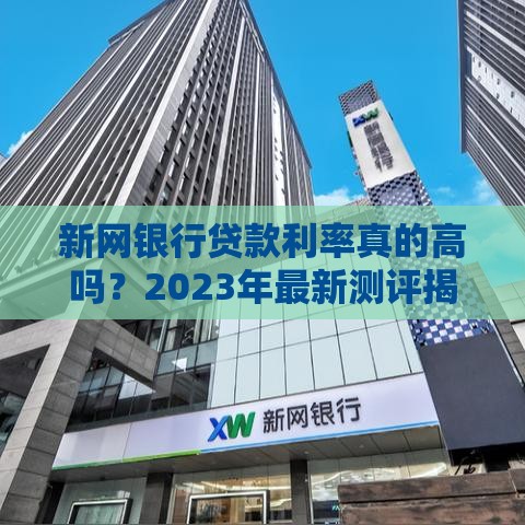 新网银行贷款利率真的高吗？2023年最新测评揭秘！