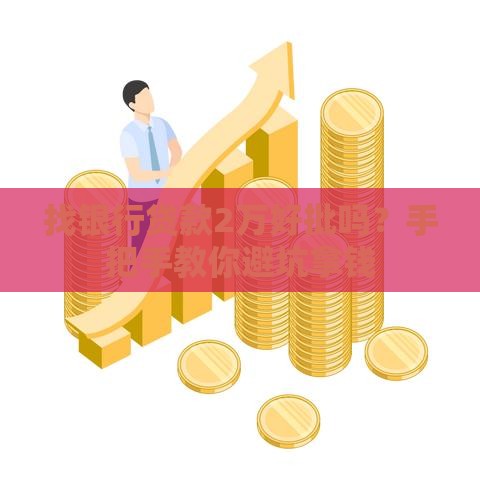 找银行贷款2万好批吗？手把手教你避坑拿钱