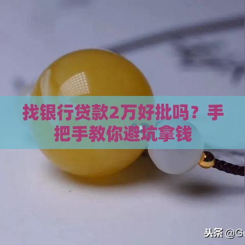 找银行贷款2万好批吗？手把手教你避坑拿钱