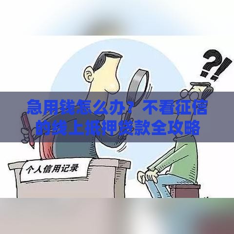 急用钱怎么办？不看征信的线上抵押贷款全攻略