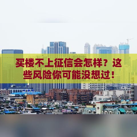 买楼不上征信会怎样？这些风险你可能没想过！