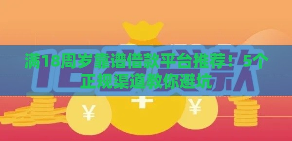 满18周岁靠谱借款平台推荐！5个正规渠道教你避坑