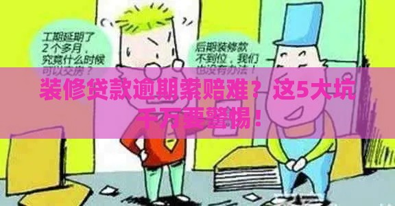装修贷款逾期索赔难？这5大坑千万要警惕！