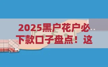 2025黑户花户必下款口子盘点！这几招教你快速解决资金难题