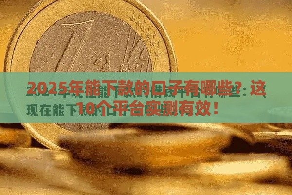 2025年能下款的口子有哪些？这10个平台实测有效！