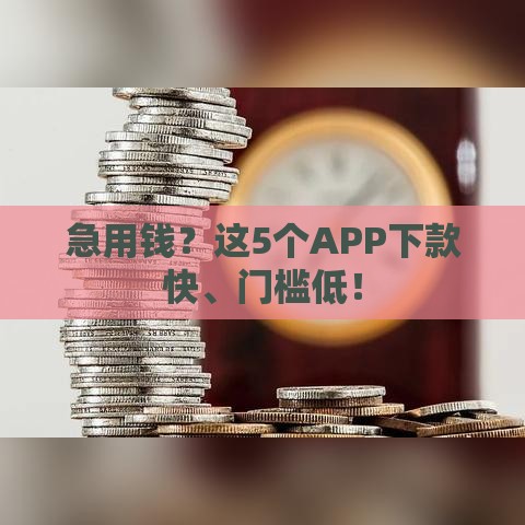 急用钱？这5个APP下款快、门槛低！