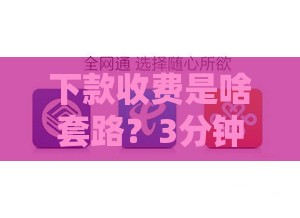 下款收费是啥套路？3分钟教你避坑防骗！