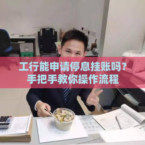 工行能申请停息挂账吗？手把手教你操作流程