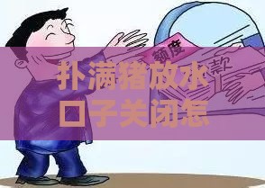 扑满猪放水口子关闭怎么办？三步教你快速解决资金难题