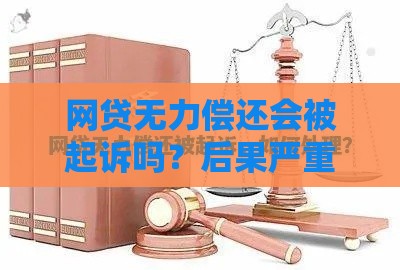 网贷无力偿还会被起诉吗？后果严重吗？教你3招应对方法