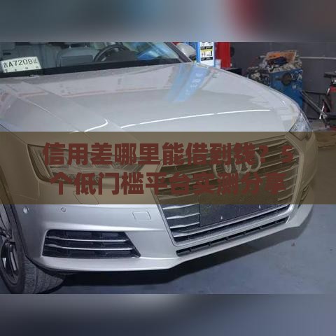 信用差哪里能借到钱？5个低门槛平台实测分享