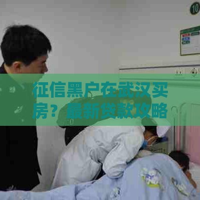 征信黑户在武汉买房？最新贷款攻略帮你解忧