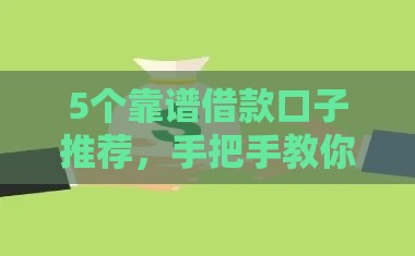 5个靠谱借款口子推荐，手把手教你避坑