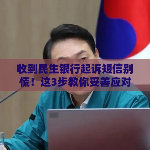 收到民生银行起诉短信别慌！这3步教你妥善应对