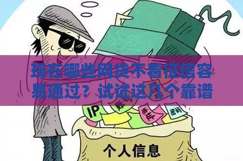 现在哪些网贷不看征信容易通过？试试这几个靠谱平台