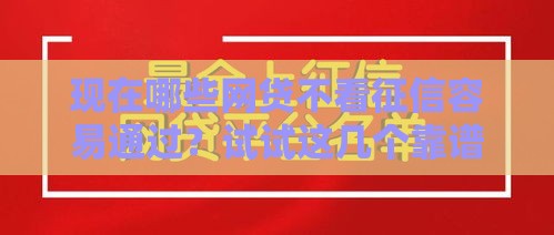 现在哪些网贷不看征信容易通过？试试这几个靠谱平台