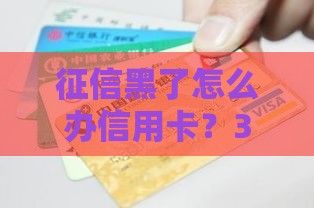 征信黑了怎么办信用卡？3招教你快速下卡！