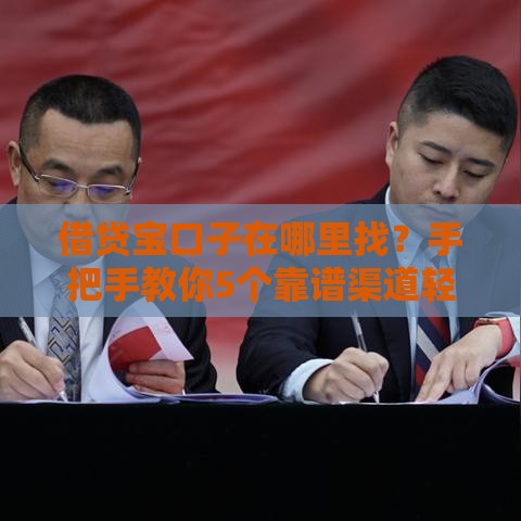 借贷宝口子在哪里找？手把手教你5个靠谱渠道轻松下款！