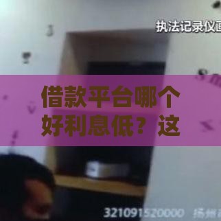 借款平台哪个好利息低？这5个靠谱选择能省不少钱！