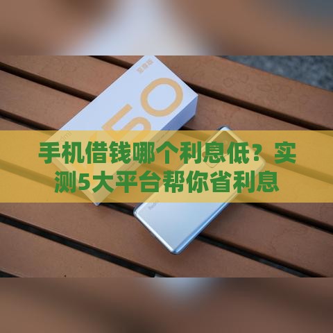 手机借钱哪个利息低？实测5大平台帮你省利息