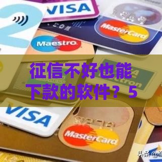 征信不好也能下款的软件？5个真实可试渠道解析