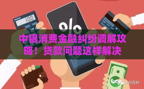 中银消费金融纠纷调解攻略！贷款问题这样解决