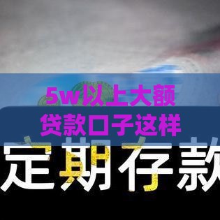 5w以上大额贷款口子这样申请最靠谱