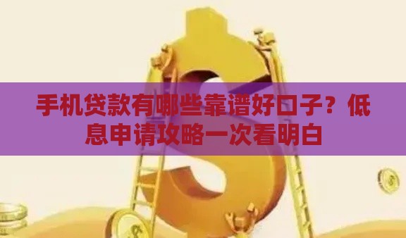 手机贷款有哪些靠谱好口子？低息申请攻略一次看明白