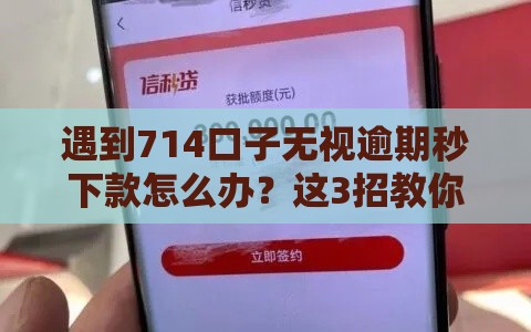 遇到714口子无视逾期秒下款怎么办？这3招教你避坑！