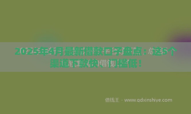 2025年4月最新借款口子盘点：这5个渠道下款快、门槛低！