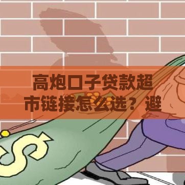 高炮口子贷款超市链接怎么选？避开套路，安全借贷必看指南