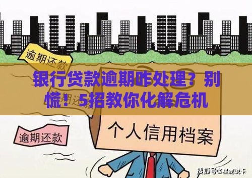 银行贷款逾期咋处理？别慌！5招教你化解危机