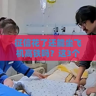 征信花了还能坐飞机高铁吗？这3个真相必须提前看！