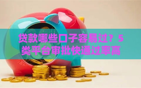 贷款哪些口子容易过？5类平台审批快通过率高