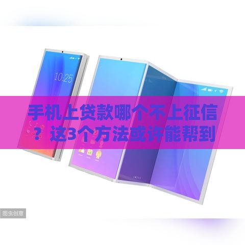 手机上贷款哪个不上征信？这3个方法或许能帮到你！