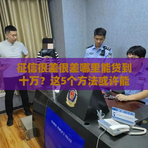 征信很差很差哪里能贷到十万？这5个方法或许能救急