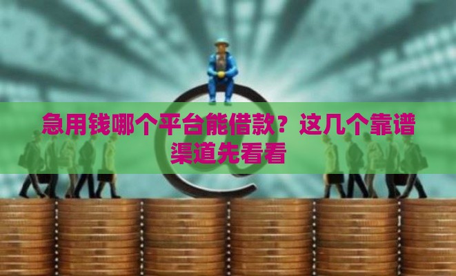 急用钱哪个平台能借款？这几个靠谱渠道先看看
