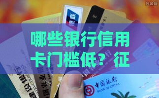 哪些银行信用卡门槛低？征信要求宽松的卡种推荐
