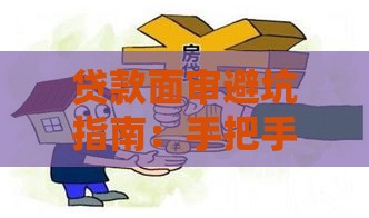 贷款面审避坑指南：手把手教你避开5个致命误区