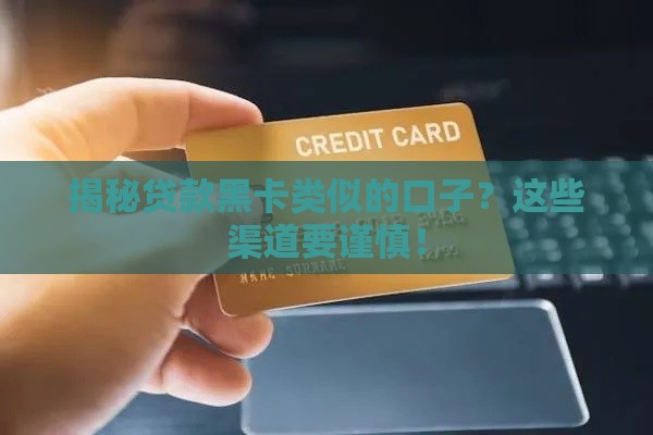 揭秘贷款黑卡类似的口子？这些渠道要谨慎！