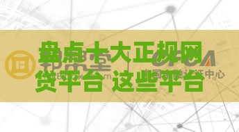 盘点十大正规网贷平台 这些平台靠谱又安全！