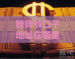 钱师爷口子地址在哪里？3个靠谱贷款渠道手把手教你找
