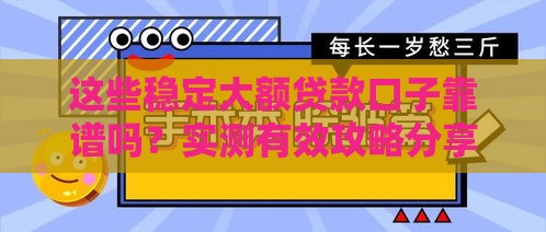 这些稳定大额贷款口子靠谱吗？实测有效攻略分享