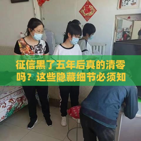 征信黑了五年后真的清零吗？这些隐藏细节必须知道！