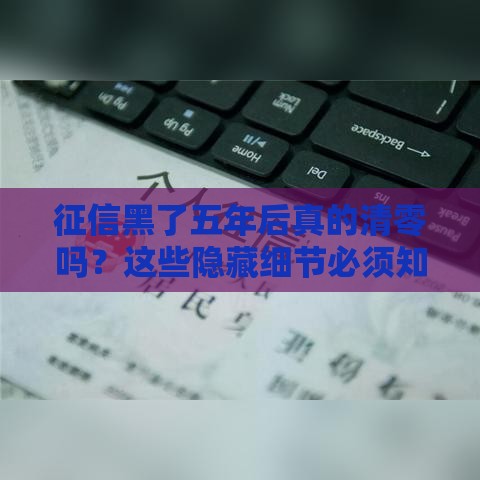 征信黑了五年后真的清零吗？这些隐藏细节必须知道！