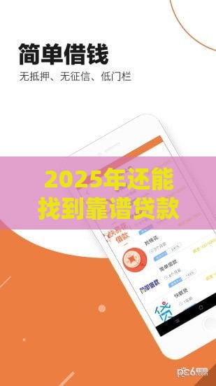 2025年还能找到靠谱贷款口子吗?这3大渠道下款稳了! 2025年还能找到靠谱贷款口子吗?这3大渠道下款稳了!