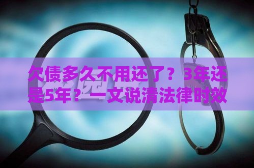 欠债多久不用还了？3年还是5年？一文说清法律时效问题