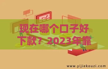 现在哪个口子好下款？2023年靠谱贷款渠道盘点