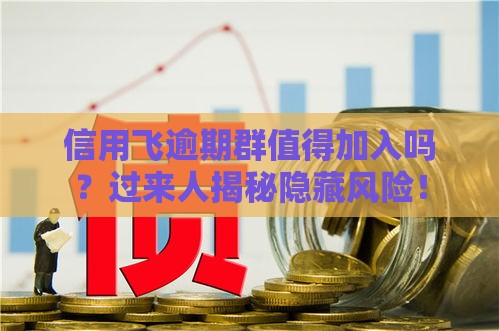 信用飞逾期群值得加入吗？过来人揭秘隐藏风险！