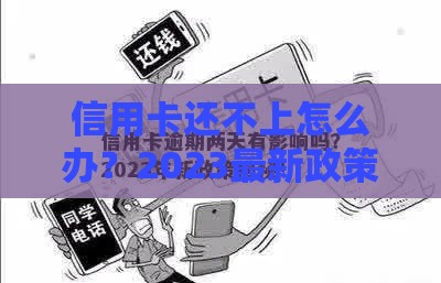 信用卡还不上怎么办？2023最新政策解析，这几招帮你轻松上岸！